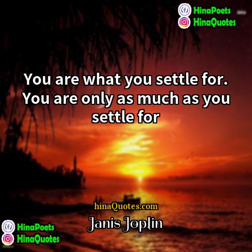 Janis Joplin Quotes | You are what you settle for. You